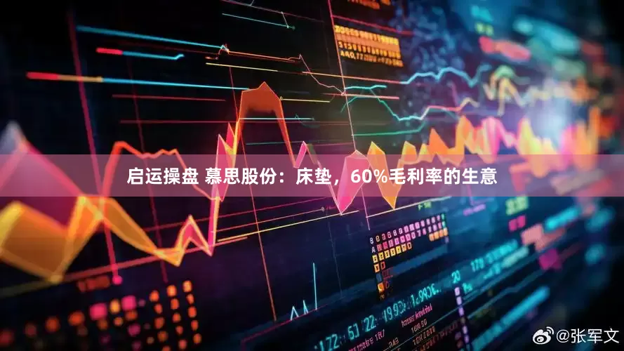 启运操盘 慕思股份：床垫，60%毛利率的生意