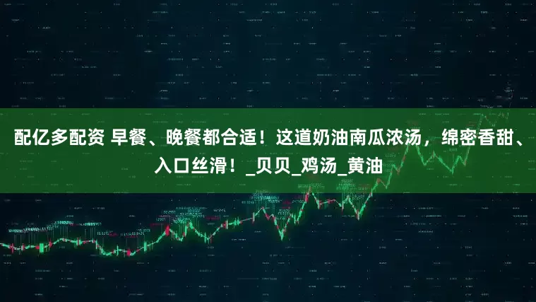 配亿多配资 早餐、晚餐都合适！这道奶油南瓜浓汤，绵密香甜、入口丝滑！_贝贝_鸡汤_黄油