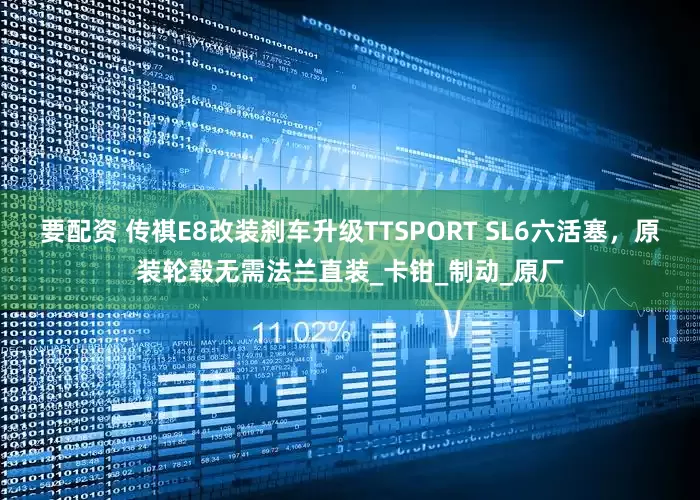 要配资 传祺E8改装刹车升级TTSPORT SL6六活塞，原装轮毂无需法兰直装_卡钳_制动_原厂