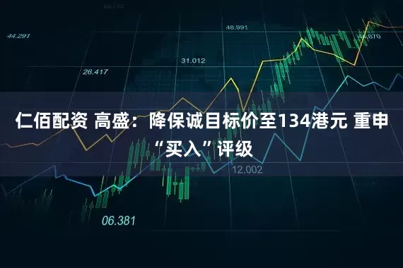 仁佰配资 高盛：降保诚目标价至134港元 重申“买入”评级