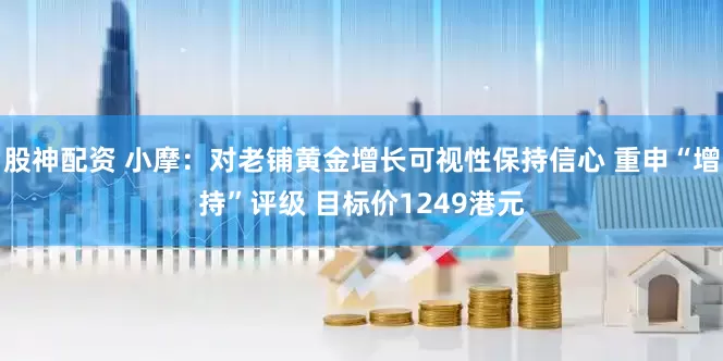 股神配资 小摩：对老铺黄金增长可视性保持信心 重申“增持”评级 目标价1249港元
