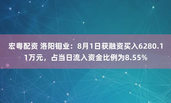 宏粤配资 洛阳钼业：8月1日获融资买入6280.11万元，占当日流入资金比例为8.55%