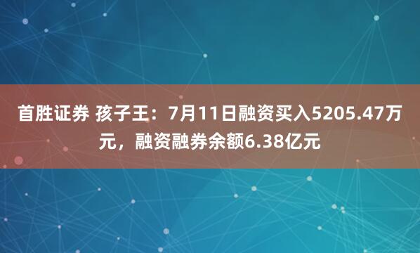 首胜证券 孩子王：7月11日融资买入5205.47万元，融资融券余额6.38亿元
