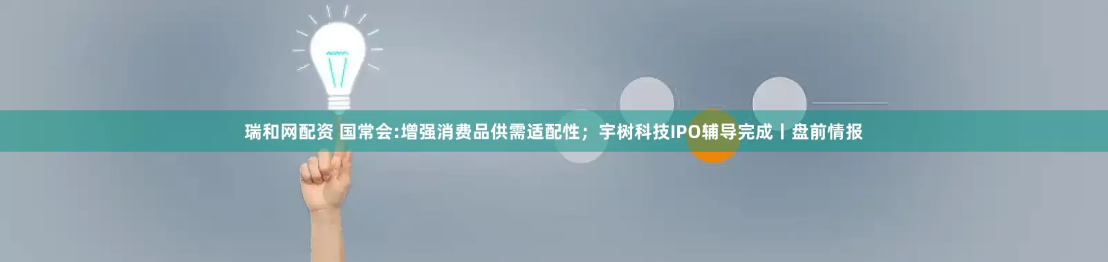 瑞和网配资 国常会:增强消费品供需适配性；宇树科技IPO辅导完成丨盘前情报