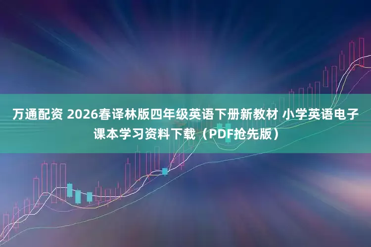 万通配资 2026春译林版四年级英语下册新教材 小学英语电子课本学习资料下载（PDF抢先版）