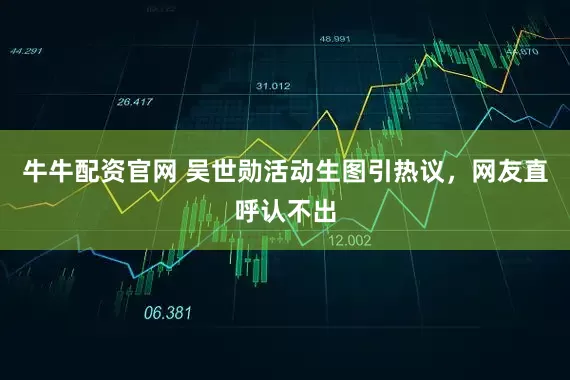 牛牛配资官网 吴世勋活动生图引热议，网友直呼认不出