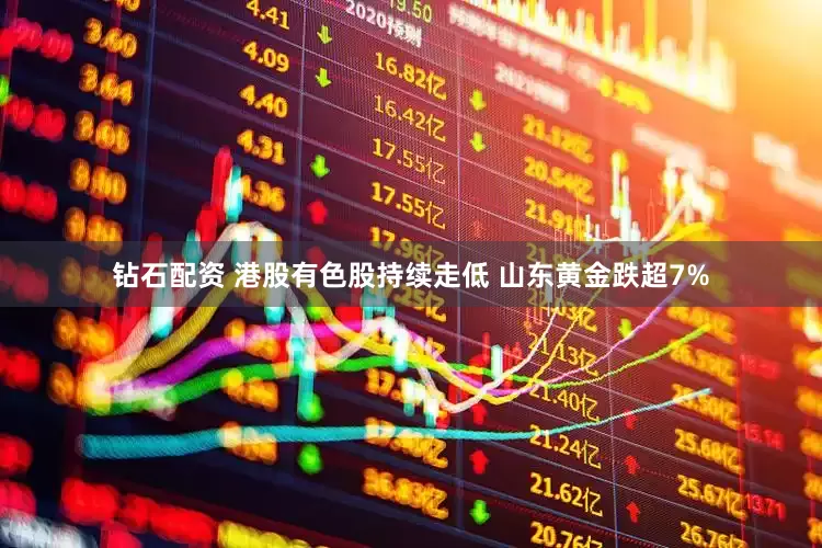 钻石配资 港股有色股持续走低 山东黄金跌超7%
